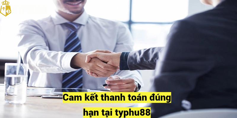 Cam kết thanh toán đúng hạn tại typhu88