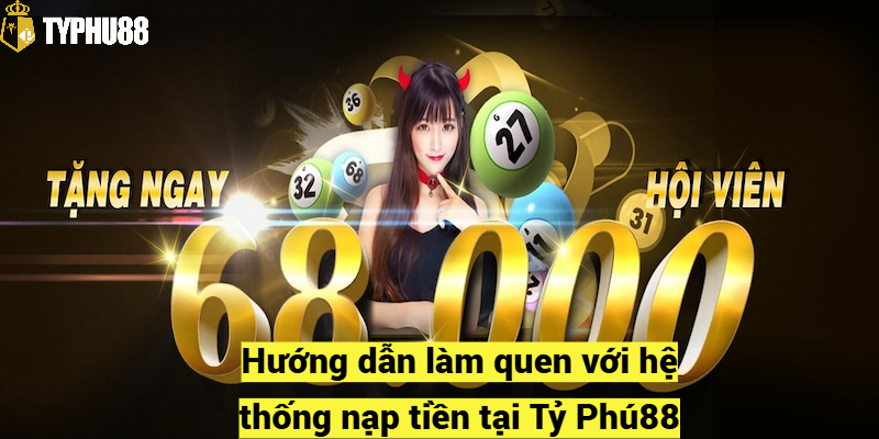 Hướng dẫn làm quen với hệ thống nạp tiền tại Tỷ Phú88