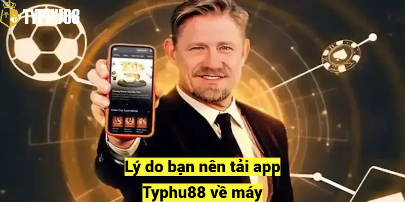 Lý do bạn nên tải app Typhu88 về máy