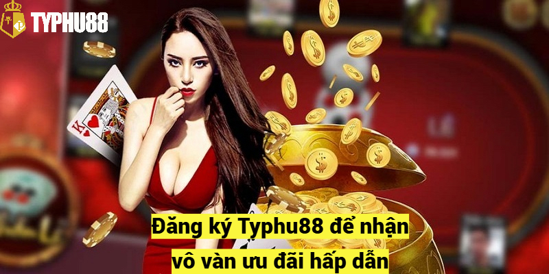 Đăng ký Typhu88 để nhận vô vàn ưu đãi hấp dẫn