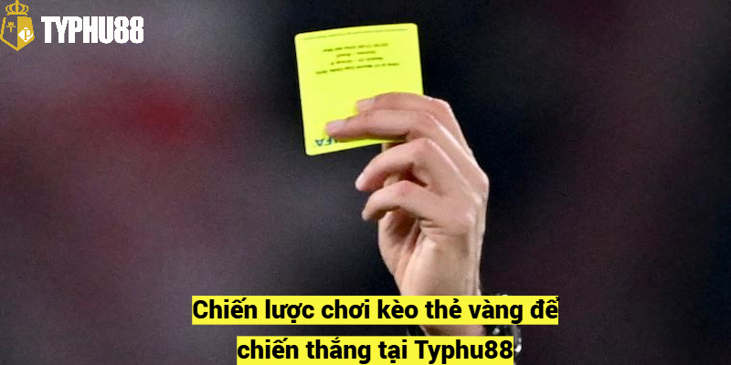 Chiến lược chơi kèo thẻ vàng để chiến thắng tại Typhu88