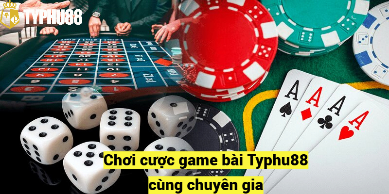 Chơi cược game bài Typhu88 cùng chuyên gia