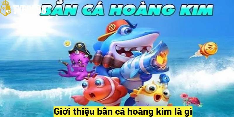 Giới thiệu bắn cá hoàng kim là gì?