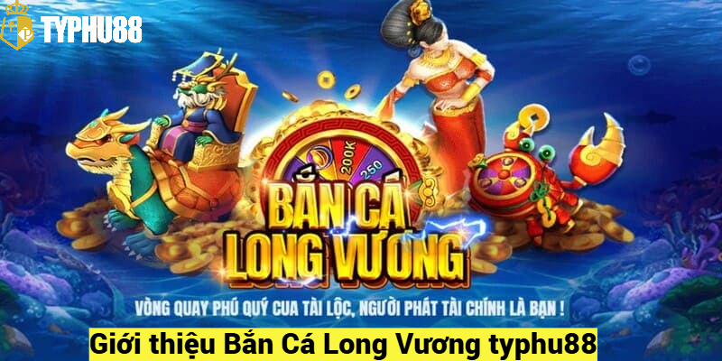 Giới thiệu Bắn Cá Long Vương typhu88