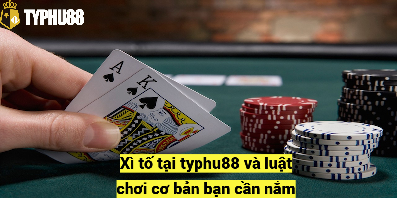 Xì tố typhu88 và luật chơi cơ bản bạn cần nắm