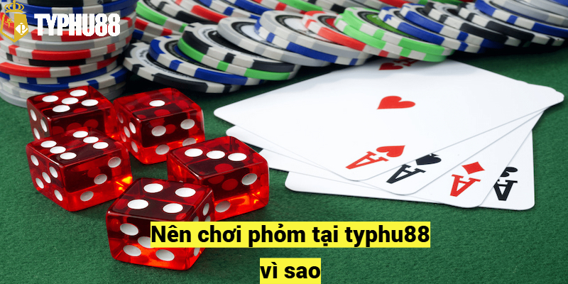 Nên chơi phỏm tại typhu88 vì sao?