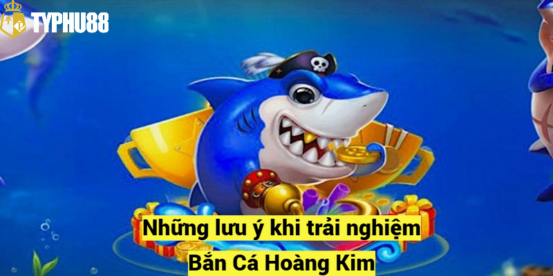 Những lưu ý khi trải nghiệm Bắn Cá Hoàng Kim