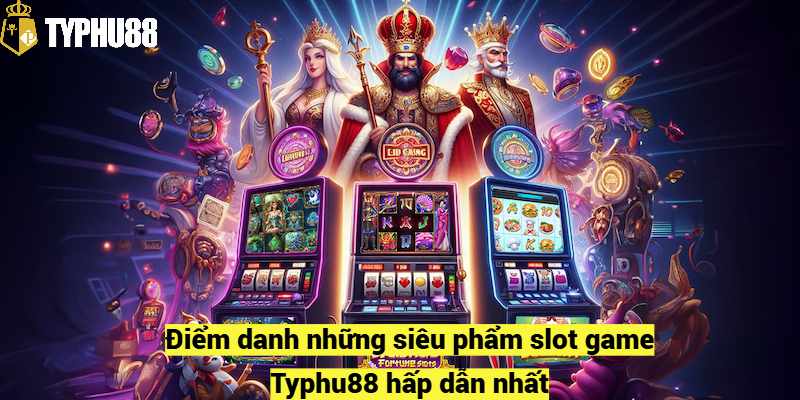 Điểm danh những siêu phẩm slot game Typhu88 hấp dẫn nhất