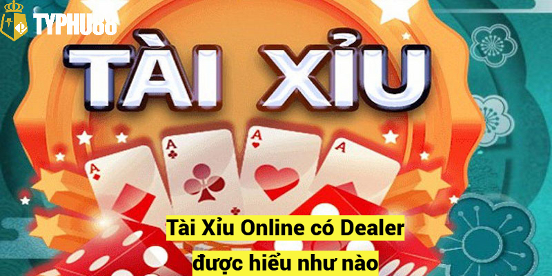 Tài Xỉu Online có Dealer được hiểu như nào?