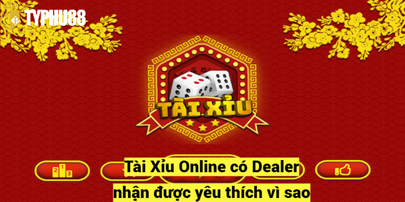 Tài Xỉu Online có Dealer nhận được yêu thích vì sao?